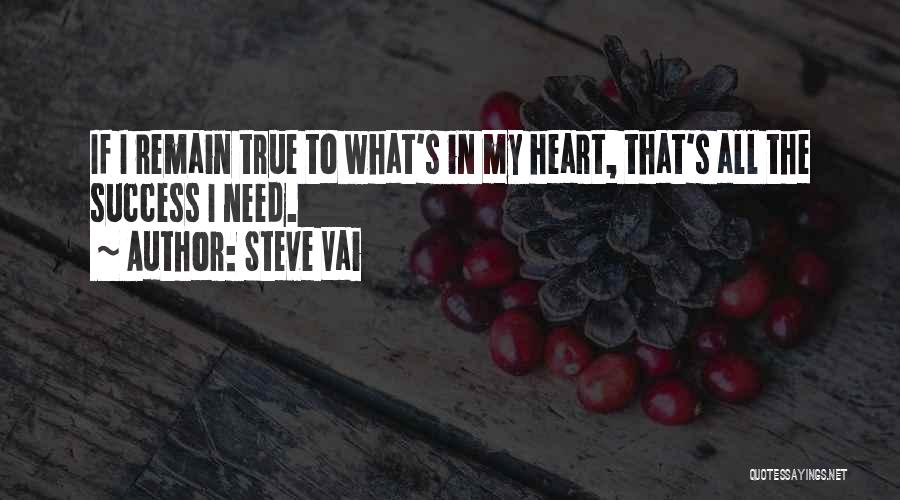 Steve Vai Quotes: If I Remain True To What's In My Heart, That's All The Success I Need.