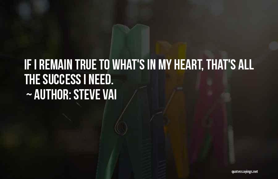 Steve Vai Quotes: If I Remain True To What's In My Heart, That's All The Success I Need.