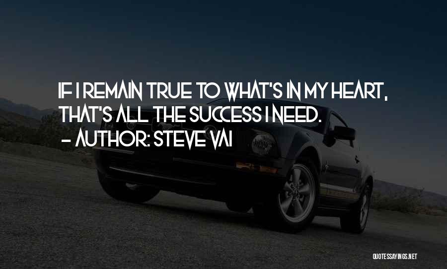 Steve Vai Quotes: If I Remain True To What's In My Heart, That's All The Success I Need.