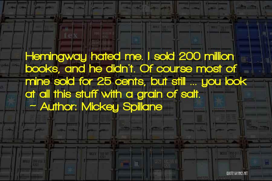 Mickey Spillane Quotes: Hemingway Hated Me. I Sold 200 Million Books, And He Didn't. Of Course Most Of Mine Sold For 25 Cents,