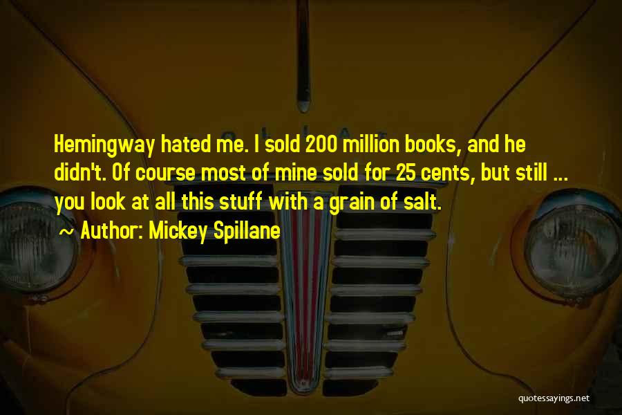 Mickey Spillane Quotes: Hemingway Hated Me. I Sold 200 Million Books, And He Didn't. Of Course Most Of Mine Sold For 25 Cents,