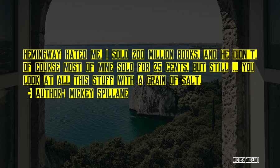Mickey Spillane Quotes: Hemingway Hated Me. I Sold 200 Million Books, And He Didn't. Of Course Most Of Mine Sold For 25 Cents,