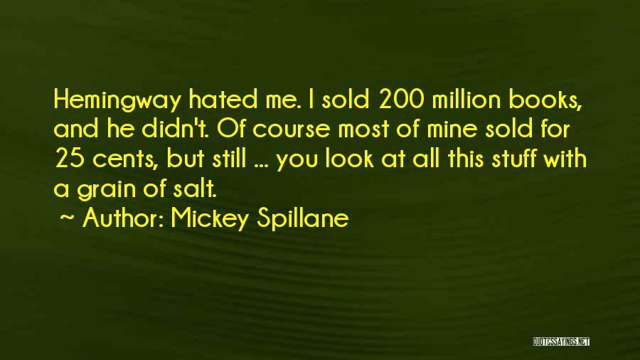 Mickey Spillane Quotes: Hemingway Hated Me. I Sold 200 Million Books, And He Didn't. Of Course Most Of Mine Sold For 25 Cents,