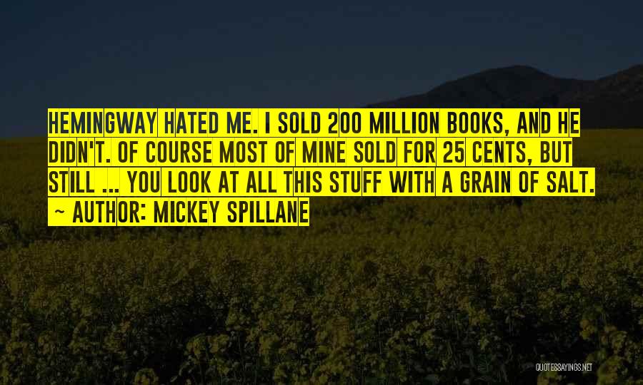 Mickey Spillane Quotes: Hemingway Hated Me. I Sold 200 Million Books, And He Didn't. Of Course Most Of Mine Sold For 25 Cents,