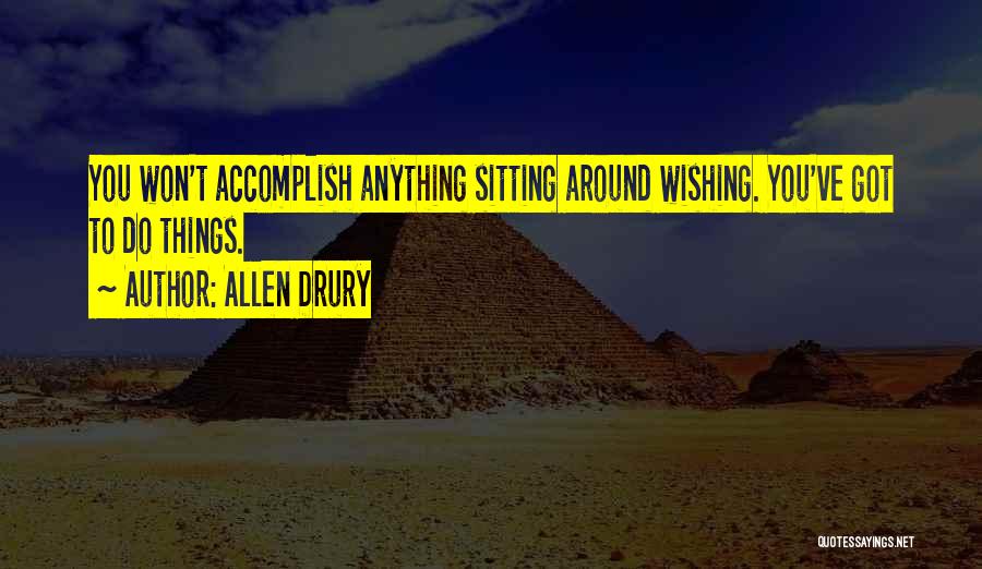Allen Drury Quotes: You Won't Accomplish Anything Sitting Around Wishing. You've Got To Do Things.