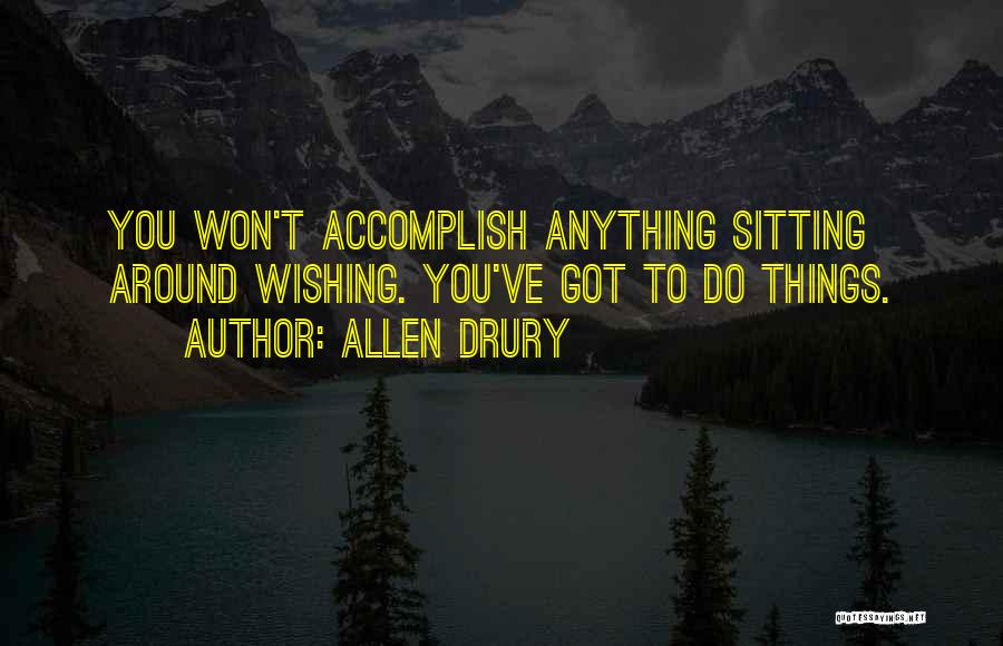 Allen Drury Quotes: You Won't Accomplish Anything Sitting Around Wishing. You've Got To Do Things.