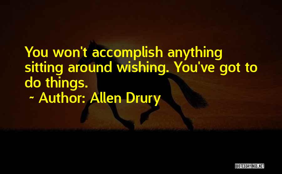 Allen Drury Quotes: You Won't Accomplish Anything Sitting Around Wishing. You've Got To Do Things.