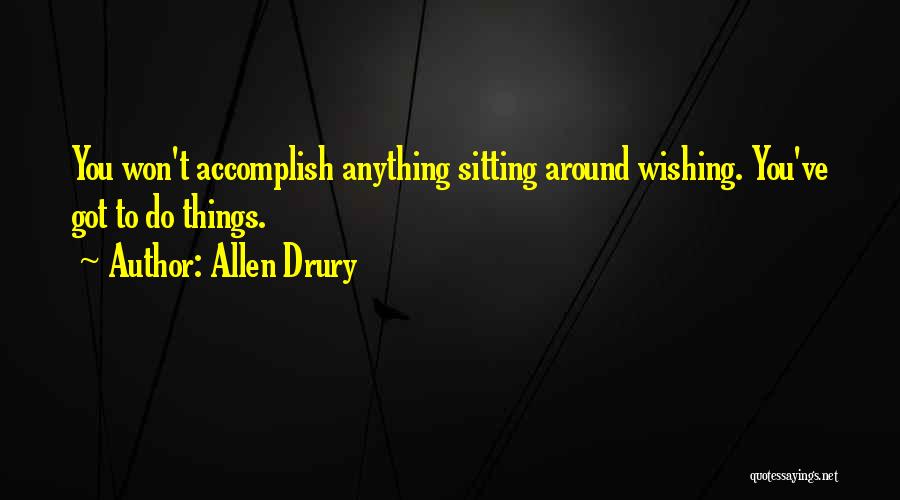 Allen Drury Quotes: You Won't Accomplish Anything Sitting Around Wishing. You've Got To Do Things.