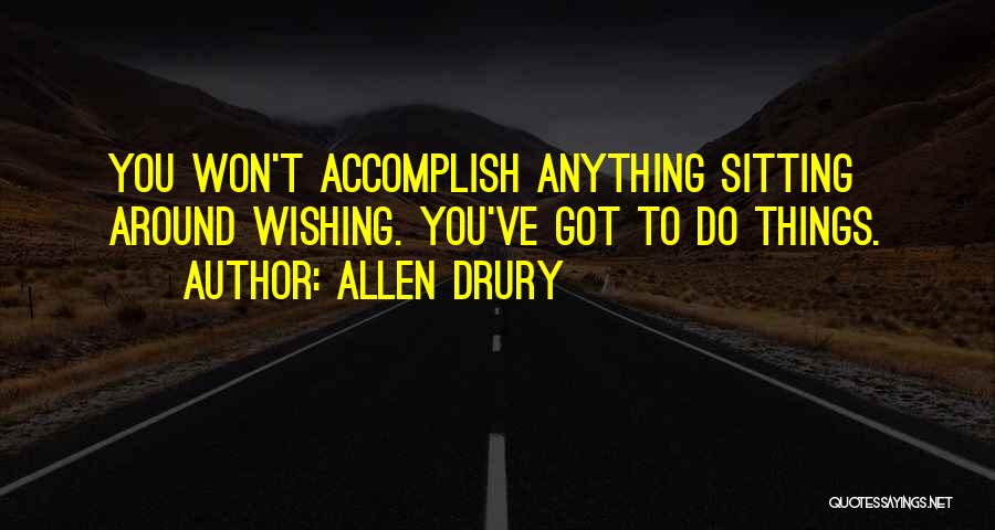 Allen Drury Quotes: You Won't Accomplish Anything Sitting Around Wishing. You've Got To Do Things.
