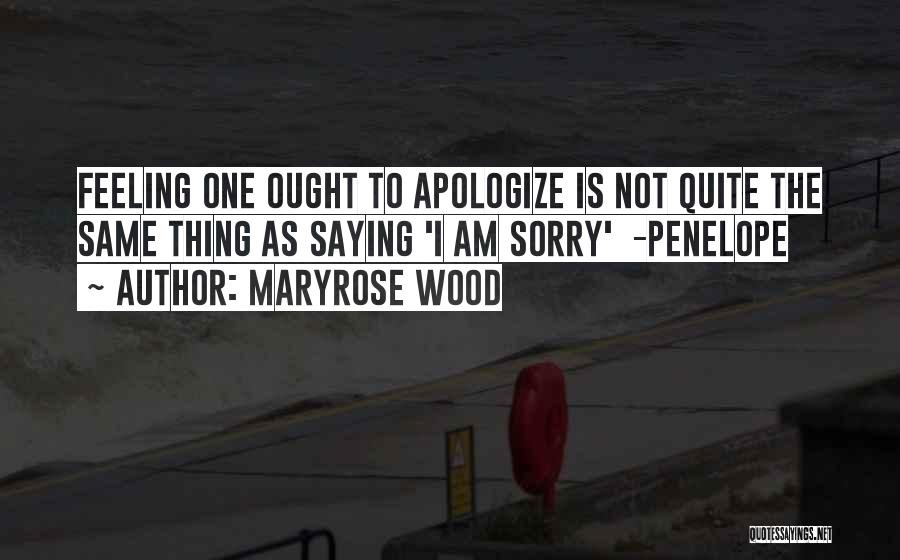 Maryrose Wood Quotes: Feeling One Ought To Apologize Is Not Quite The Same Thing As Saying 'i Am Sorry' -penelope