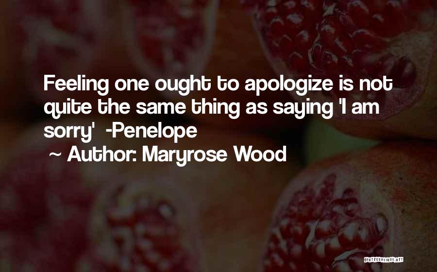 Maryrose Wood Quotes: Feeling One Ought To Apologize Is Not Quite The Same Thing As Saying 'i Am Sorry' -penelope