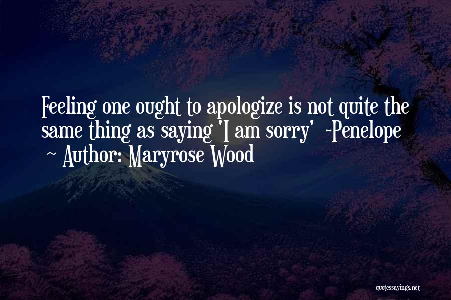 Maryrose Wood Quotes: Feeling One Ought To Apologize Is Not Quite The Same Thing As Saying 'i Am Sorry' -penelope