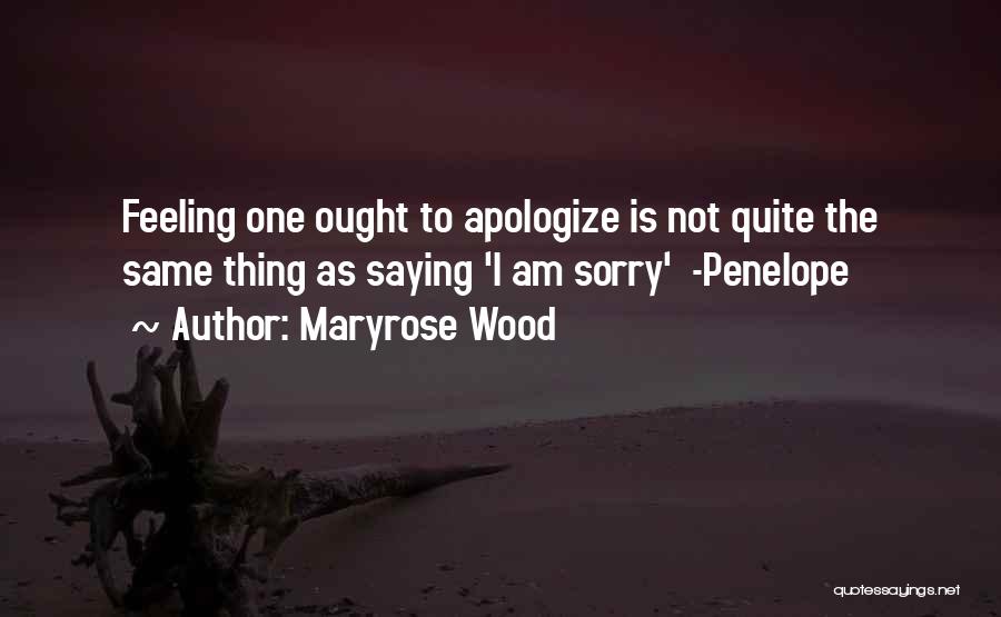 Maryrose Wood Quotes: Feeling One Ought To Apologize Is Not Quite The Same Thing As Saying 'i Am Sorry' -penelope