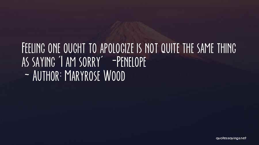 Maryrose Wood Quotes: Feeling One Ought To Apologize Is Not Quite The Same Thing As Saying 'i Am Sorry' -penelope