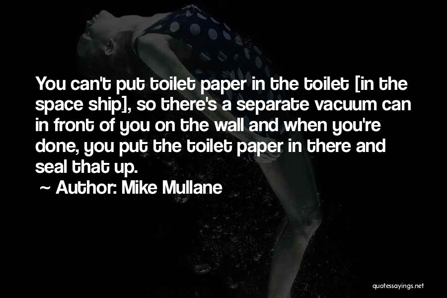 Mike Mullane Quotes: You Can't Put Toilet Paper In The Toilet [in The Space Ship], So There's A Separate Vacuum Can In Front