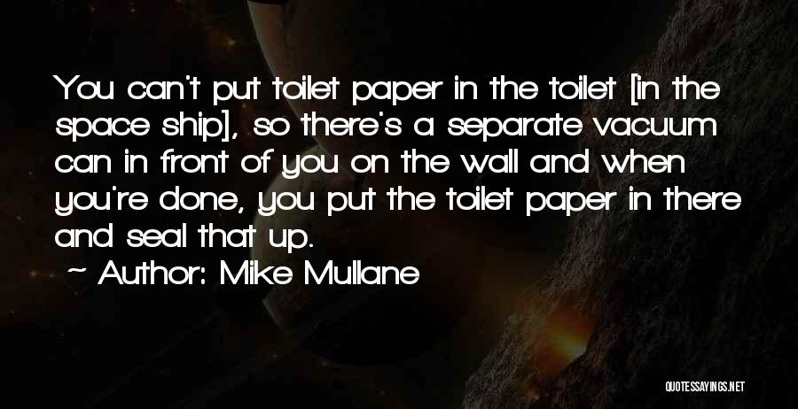 Mike Mullane Quotes: You Can't Put Toilet Paper In The Toilet [in The Space Ship], So There's A Separate Vacuum Can In Front