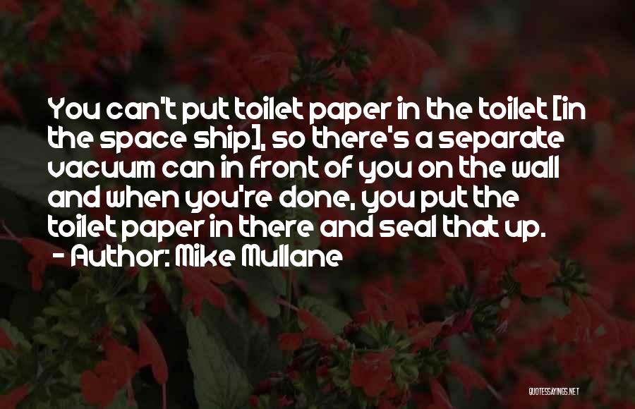 Mike Mullane Quotes: You Can't Put Toilet Paper In The Toilet [in The Space Ship], So There's A Separate Vacuum Can In Front