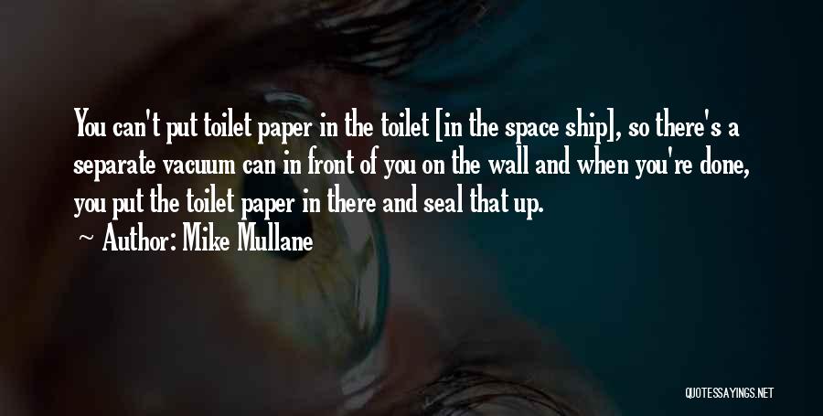 Mike Mullane Quotes: You Can't Put Toilet Paper In The Toilet [in The Space Ship], So There's A Separate Vacuum Can In Front