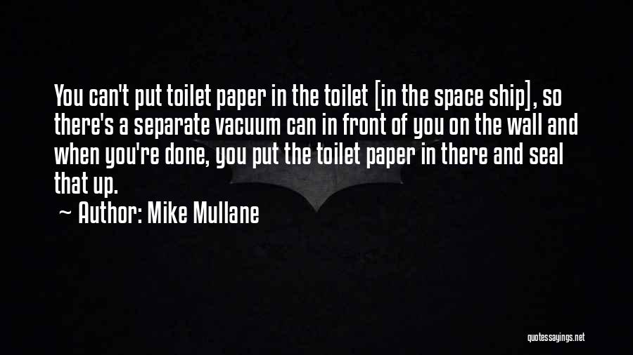 Mike Mullane Quotes: You Can't Put Toilet Paper In The Toilet [in The Space Ship], So There's A Separate Vacuum Can In Front