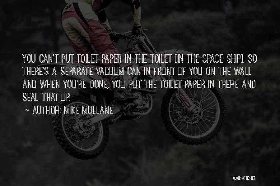 Mike Mullane Quotes: You Can't Put Toilet Paper In The Toilet [in The Space Ship], So There's A Separate Vacuum Can In Front