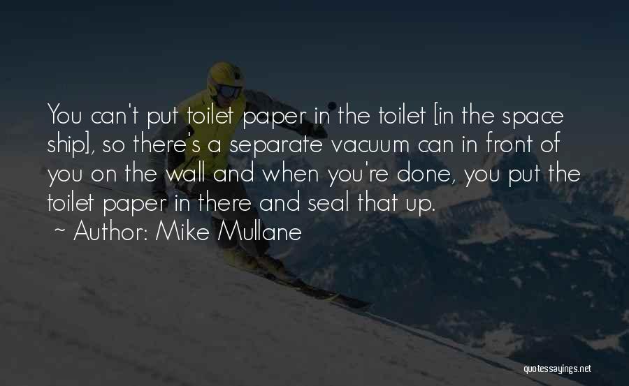 Mike Mullane Quotes: You Can't Put Toilet Paper In The Toilet [in The Space Ship], So There's A Separate Vacuum Can In Front