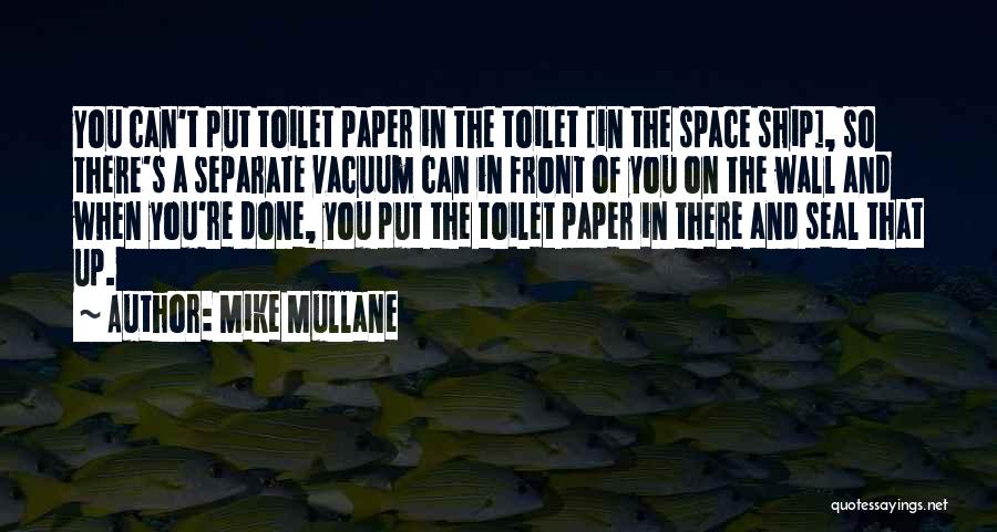 Mike Mullane Quotes: You Can't Put Toilet Paper In The Toilet [in The Space Ship], So There's A Separate Vacuum Can In Front
