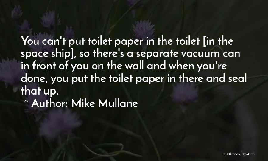 Mike Mullane Quotes: You Can't Put Toilet Paper In The Toilet [in The Space Ship], So There's A Separate Vacuum Can In Front