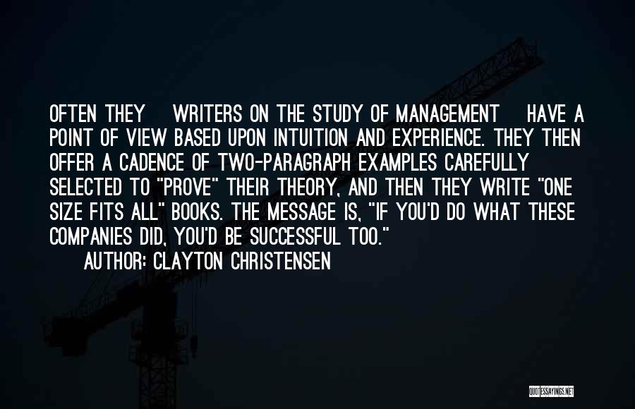 Clayton Christensen Quotes: Often They [writers On The Study Of Management] Have A Point Of View Based Upon Intuition And Experience. They Then