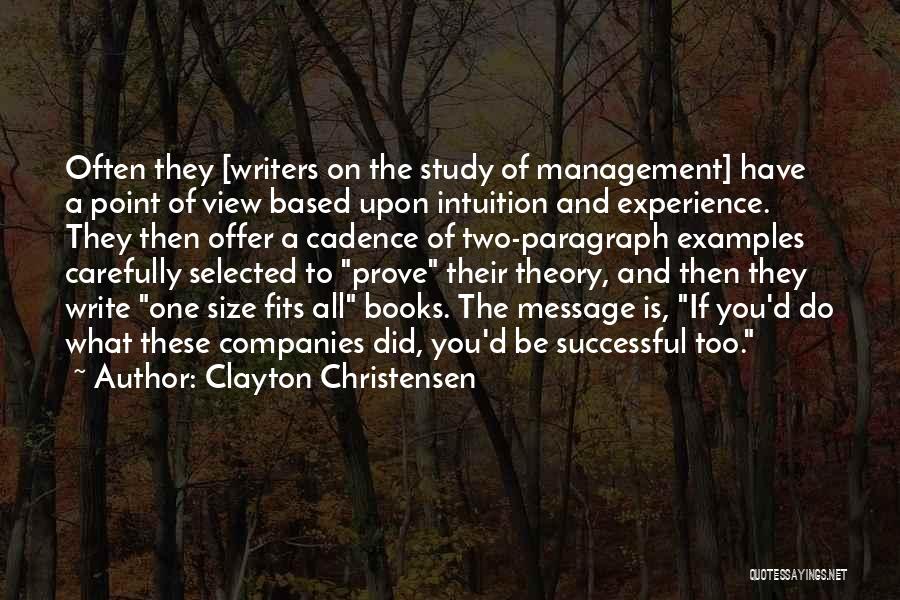 Clayton Christensen Quotes: Often They [writers On The Study Of Management] Have A Point Of View Based Upon Intuition And Experience. They Then