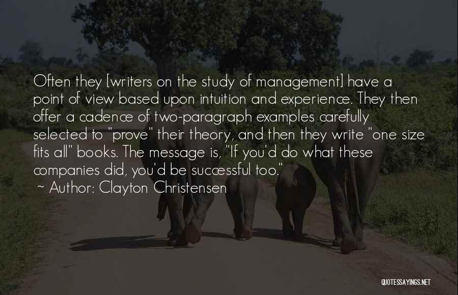 Clayton Christensen Quotes: Often They [writers On The Study Of Management] Have A Point Of View Based Upon Intuition And Experience. They Then