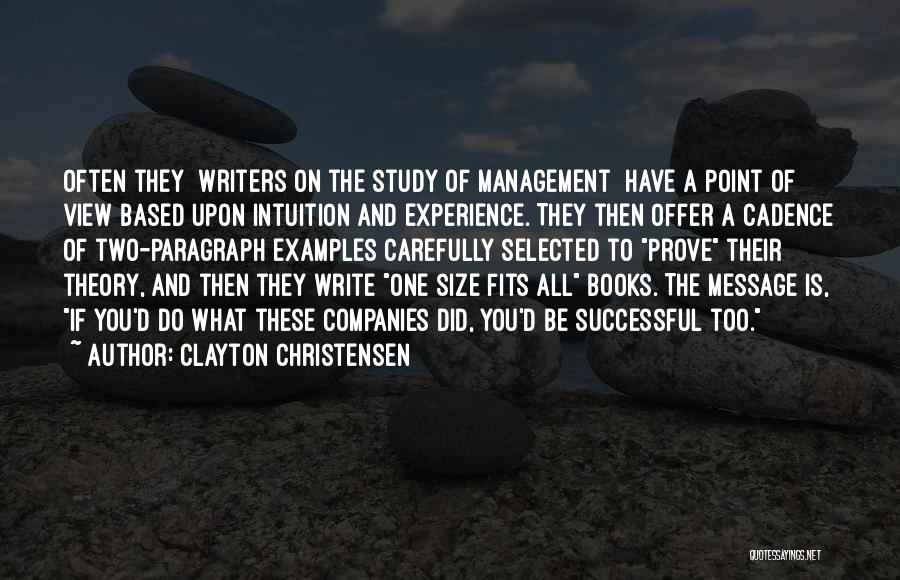 Clayton Christensen Quotes: Often They [writers On The Study Of Management] Have A Point Of View Based Upon Intuition And Experience. They Then