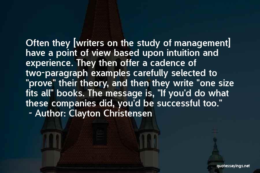 Clayton Christensen Quotes: Often They [writers On The Study Of Management] Have A Point Of View Based Upon Intuition And Experience. They Then