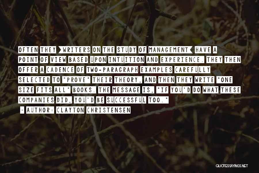 Clayton Christensen Quotes: Often They [writers On The Study Of Management] Have A Point Of View Based Upon Intuition And Experience. They Then