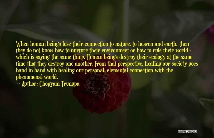 Chogyam Trungpa Quotes: When Human Beings Lose Their Connection To Nature, To Heaven And Earth, Then They Do Not Know How To Nurture