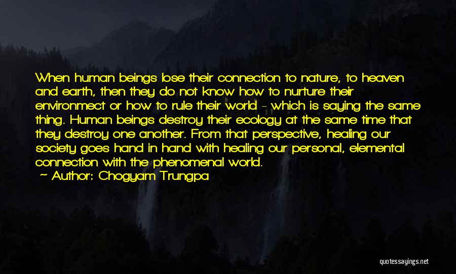 Chogyam Trungpa Quotes: When Human Beings Lose Their Connection To Nature, To Heaven And Earth, Then They Do Not Know How To Nurture