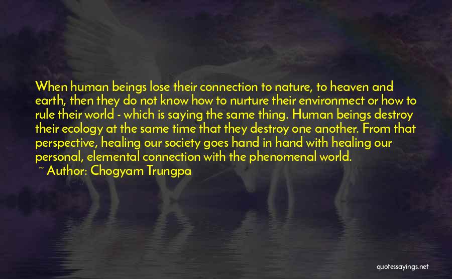 Chogyam Trungpa Quotes: When Human Beings Lose Their Connection To Nature, To Heaven And Earth, Then They Do Not Know How To Nurture