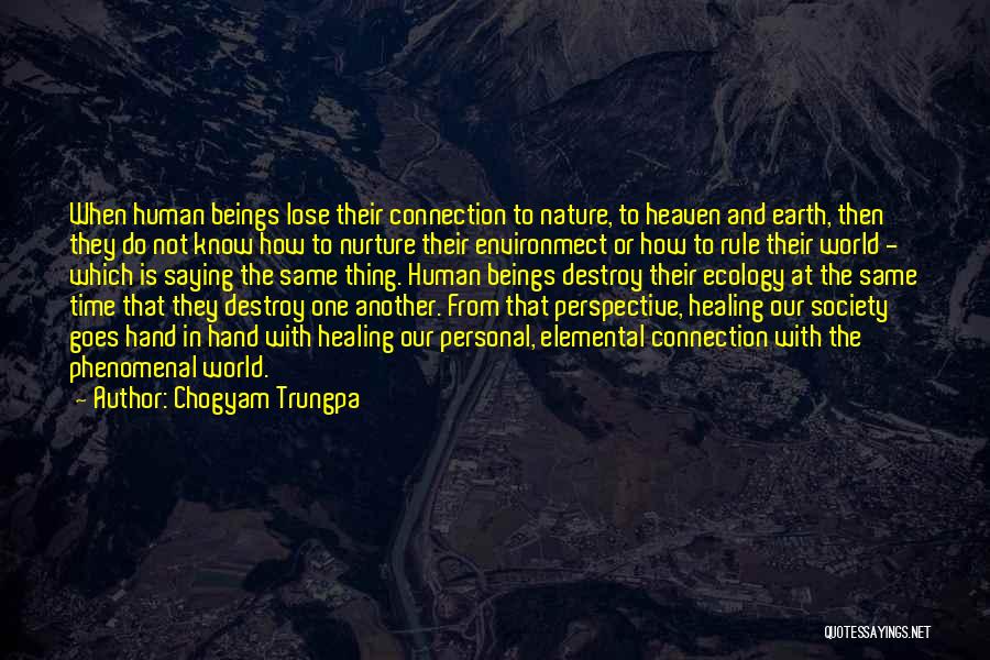 Chogyam Trungpa Quotes: When Human Beings Lose Their Connection To Nature, To Heaven And Earth, Then They Do Not Know How To Nurture