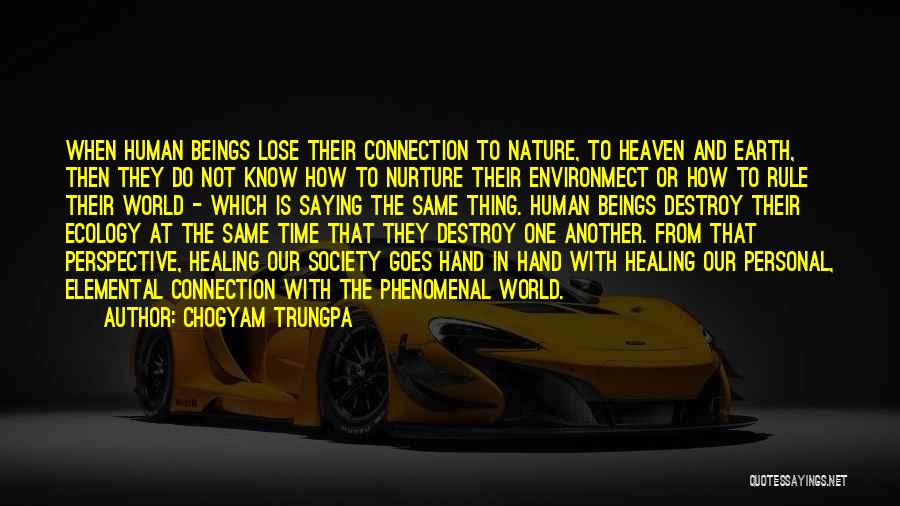 Chogyam Trungpa Quotes: When Human Beings Lose Their Connection To Nature, To Heaven And Earth, Then They Do Not Know How To Nurture