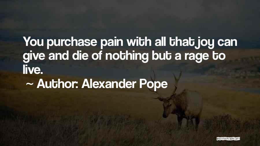 Alexander Pope Quotes: You Purchase Pain With All That Joy Can Give And Die Of Nothing But A Rage To Live.