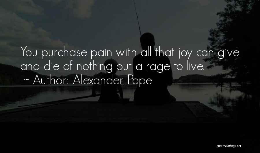 Alexander Pope Quotes: You Purchase Pain With All That Joy Can Give And Die Of Nothing But A Rage To Live.