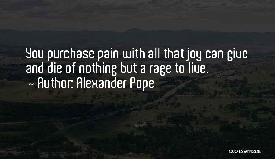 Alexander Pope Quotes: You Purchase Pain With All That Joy Can Give And Die Of Nothing But A Rage To Live.