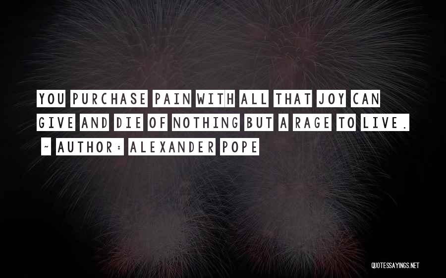 Alexander Pope Quotes: You Purchase Pain With All That Joy Can Give And Die Of Nothing But A Rage To Live.