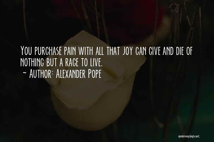 Alexander Pope Quotes: You Purchase Pain With All That Joy Can Give And Die Of Nothing But A Rage To Live.