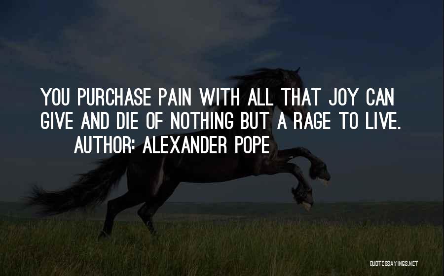 Alexander Pope Quotes: You Purchase Pain With All That Joy Can Give And Die Of Nothing But A Rage To Live.