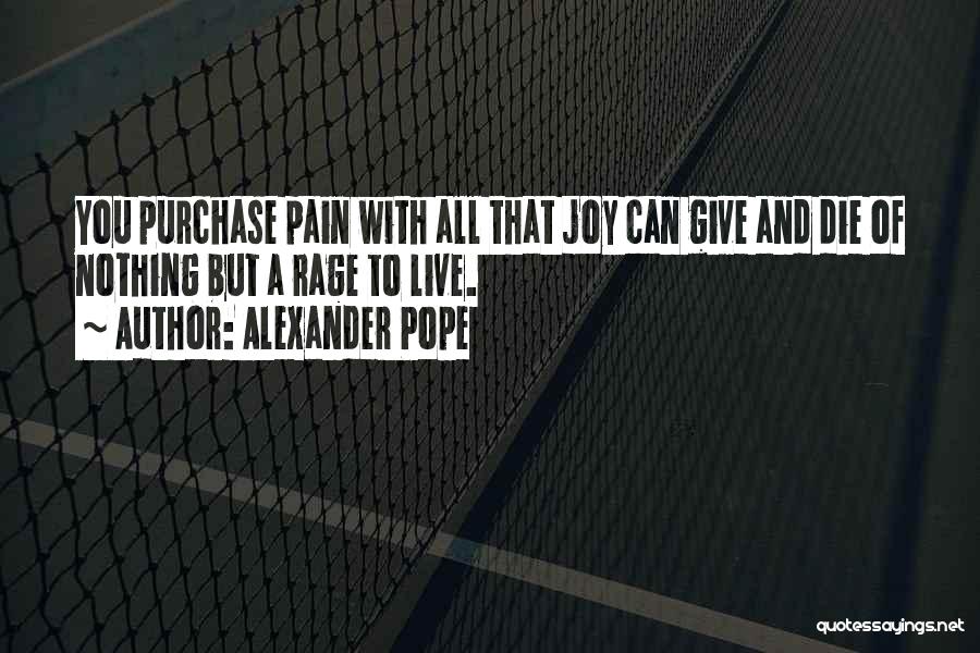 Alexander Pope Quotes: You Purchase Pain With All That Joy Can Give And Die Of Nothing But A Rage To Live.