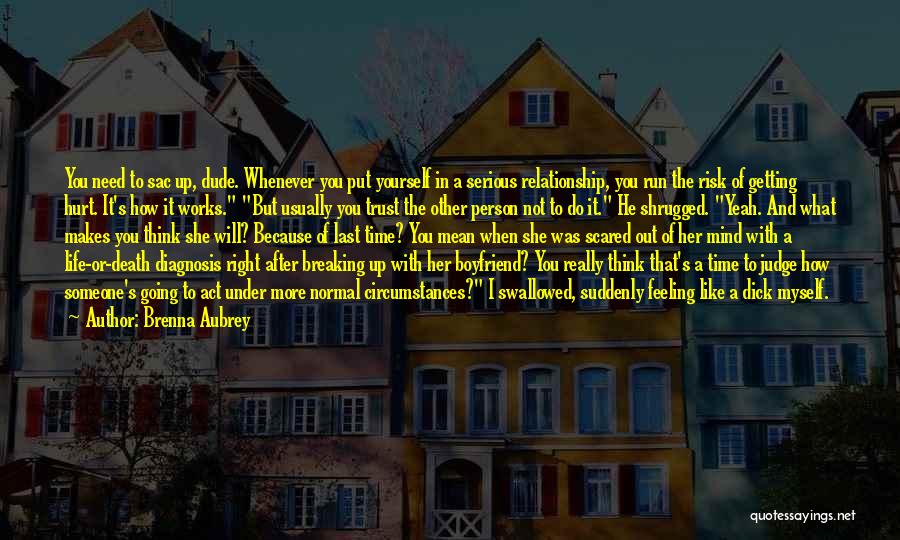 Brenna Aubrey Quotes: You Need To Sac Up, Dude. Whenever You Put Yourself In A Serious Relationship, You Run The Risk Of Getting