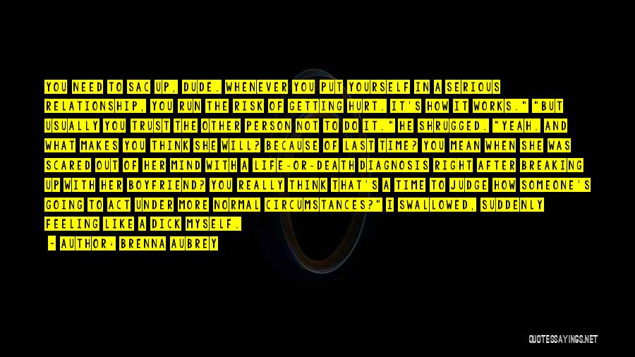 Brenna Aubrey Quotes: You Need To Sac Up, Dude. Whenever You Put Yourself In A Serious Relationship, You Run The Risk Of Getting