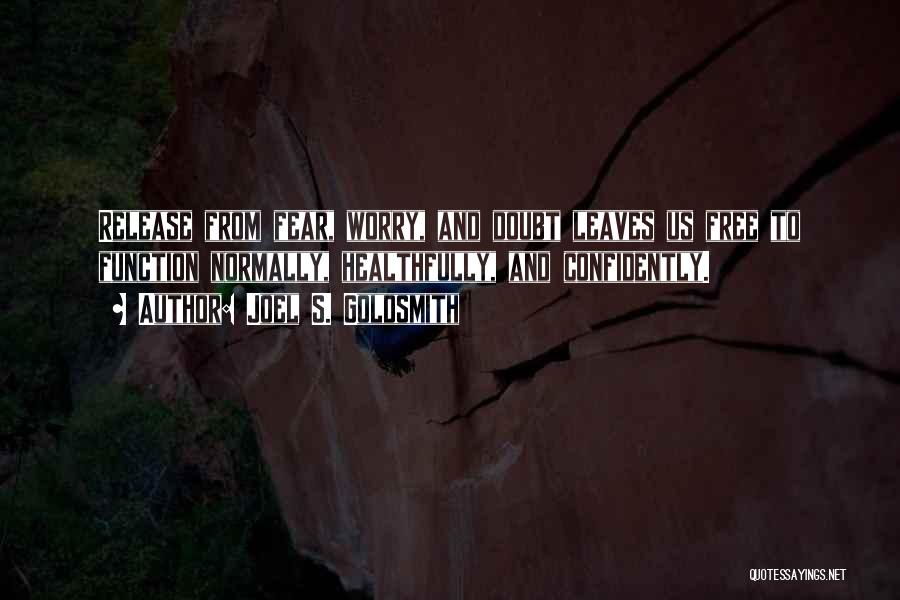 Joel S. Goldsmith Quotes: Release From Fear, Worry, And Doubt Leaves Us Free To Function Normally, Healthfully, And Confidently.