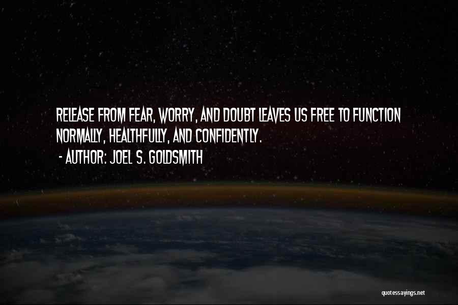 Joel S. Goldsmith Quotes: Release From Fear, Worry, And Doubt Leaves Us Free To Function Normally, Healthfully, And Confidently.
