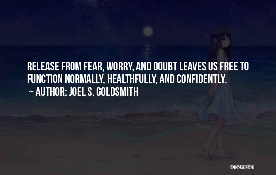 Joel S. Goldsmith Quotes: Release From Fear, Worry, And Doubt Leaves Us Free To Function Normally, Healthfully, And Confidently.